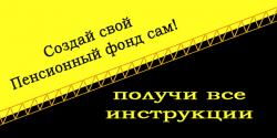 Создай свой Пенсионный фонд сам! Создай свой Пенсионный фонд сам!